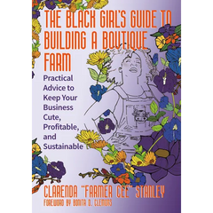 The Black Girlâ (Tm)S Guide to Building a Boutique Farm: Practical Advice to Keep Your Business Cute, Profitable, and Sustainable
