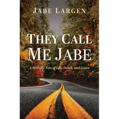 They Call Me Jabe: A Hillbilly Tale of Life, Death, and Grace