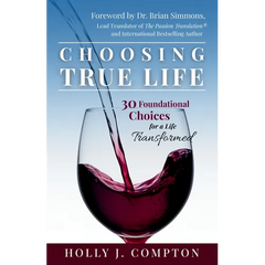 Choosing True Life: 30 Foundational Choices for a Life Transformed