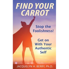 Find Your Carrot: Stop the Foolishness! Get on With Your Authentic Self