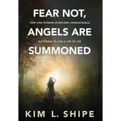 Fear Not, Angels Are Summoned: How One Woman Overcame Unimaginable Suffering to Live a Life of Joy