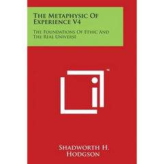 The Metaphysic of Experience V4: The Foundations of Ethic and the Real Universe