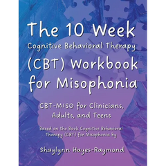 The 10 Week Cognitive Behavioral Therapy (CBT) Workbook for Misophonia: CBT-MISO for Clinicians, Adults, and Teens