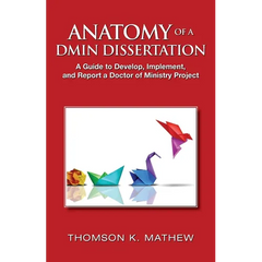 Anatomy of a Dmin Dissertation: A Guide to Develop, Implement, and Report a Doctor of Ministry Project
