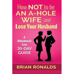 How Not to be an A-Hole Wife and Lose Your Husband