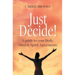 Just Decide!: A guide to your Body, Mind & Spirit Agreements