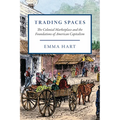Trading Spaces: The Colonial Marketplace and the Foundations of American Capitalism