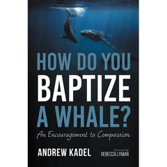 How Do You Baptize a Whale?: An Encouragement to Compassion