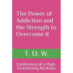 The Power of Addiction and the Strength to Overcome It: Confessions of a High-Functioning Alcoholic