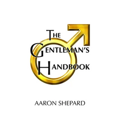 The Gentleman's Handbook: A Guide to Exemplary Behavior, or Rules of Life and Love for Men Who Care