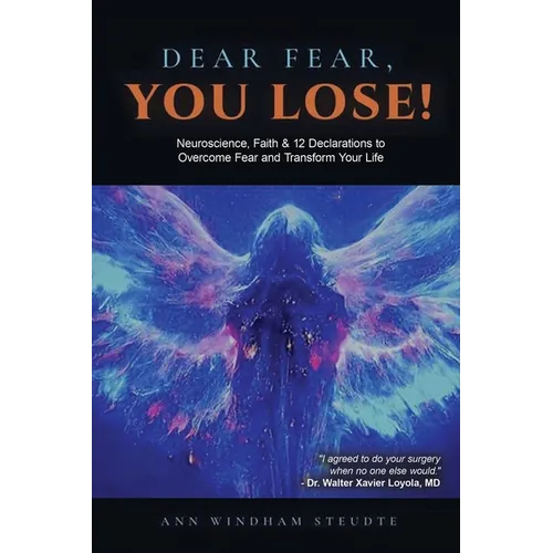 Dear Fear You Lose: Neuroscience, Faith & 12 Declarations to Overcome Fear and Transform Your Life