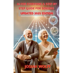 AI for Everyone: A Step by Step Guide for Seniors (2025 Edition)