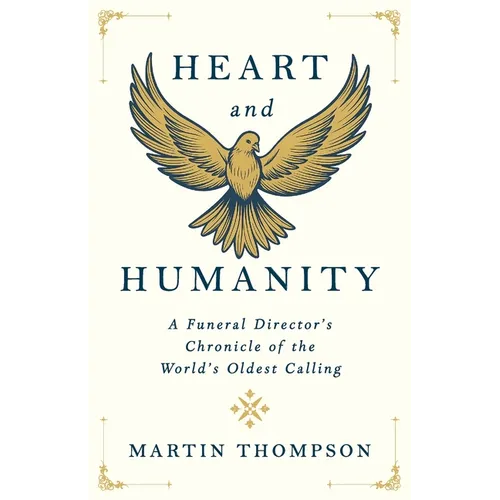 Heart and Humanity: A Funeral Director's Chronicle of the World's Oldest Calling