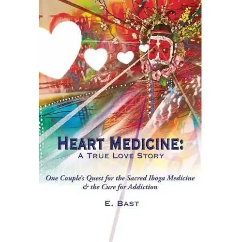 Heart Medicine: A True Love Story - One Couple's Quest for the Sacred Iboga Medicine & the Cure for Addiction