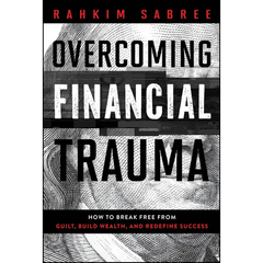 Overcoming Financial Trauma: How to Break Free from Guilt, Build Wealth, and Redefine Success