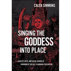 Singing the Goddess into Place: Locality, Myth, and Social Change in Chamundi of the Hill, a Kannada Folk Ballad