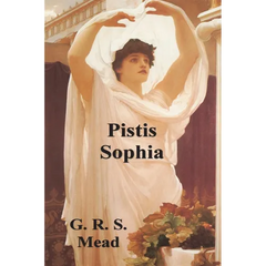 Pistis Sophia: The Gnostic Tradition of Mary Magdalene, Jesus, and His Disciples