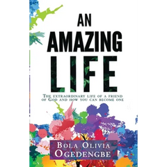 An Amazing Life: The extraordinary life of a friend of God and how you can become one