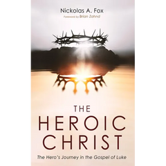 The Heroic Christ: The Hero's Journey in the Gospel of Luke