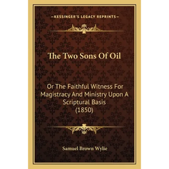 The Two Sons Of Oil: Or The Faithful Witness For Magistracy And Ministry Upon A Scriptural Basis (1850)