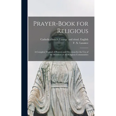Prayer-book for Religious: A Complete Manual of Prayers and Devotions for the Use of the Members of All Religious Communities