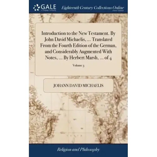 Introduction to the New Testament. By John David Michaelis, ... Translated From the Fourth Edition of the German, and Considerably Augmented With Note