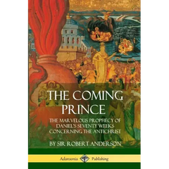 The Coming Prince: The Marvelous Prophecy of Daniel's Seventy Weeks Concerning the Antichrist
