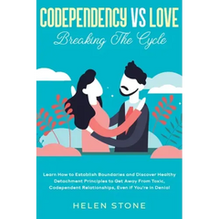 Codependency Vs Love: Breaking The Cycle Learn How to Establish Boundaries and Discover Healthy Detachment Principles to Get Away From Toxic