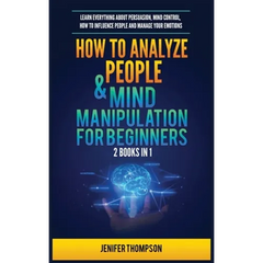 How to Analyze People & Mind Manipulation for Beginners: 2 Books in 1: Learn Everything about Persuasion, Mind Control, How to Influence People and Ma