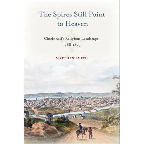 The Spires Still Point to Heaven: Cincinnati's Religious Landscape, 1788-1873