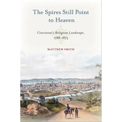 The Spires Still Point to Heaven: Cincinnati's Religious Landscape, 1788-1873