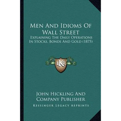 Men And Idioms Of Wall Street: Explaining The Daily Operations In Stocks, Bonds And Gold (1875)