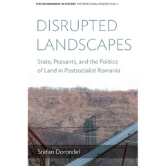 Disrupted Landscapes: State, Peasants and the Politics of Land in Postsocialist Romania