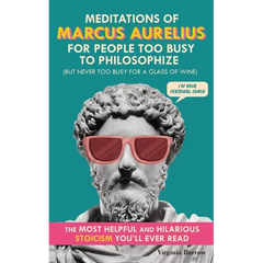 Meditations of Marcus Aurelius for People Too Busy to Philosophize: (But Never Too Busy for a Glass of Wine). The Most Helpful & Hilarious Stoicism Yo