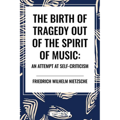 The Birth of Tragedy Out of the Spirit of Music: An Attempt at Self-Criticism