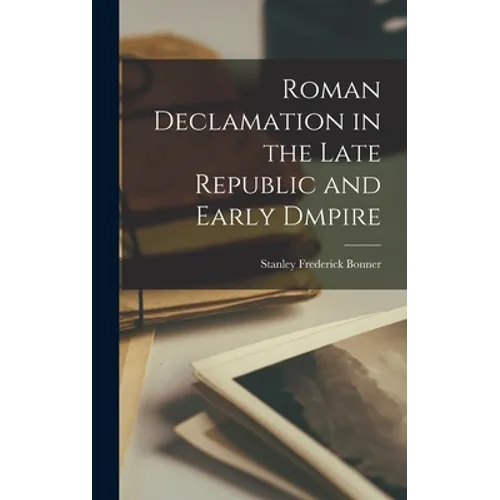 Roman Declamation in the Late Republic and Early Dmpire