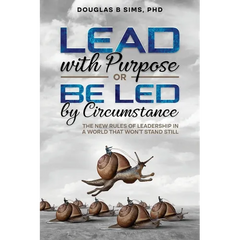 Lead with Purpose or Be Led by Circumstance: The New Rules of Leadership in a World That Won't Stand Still