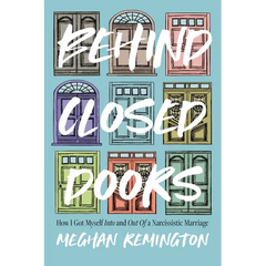 Behind Closed Doors: How I Got Myself Into and Out of a Narcissistic Marriage