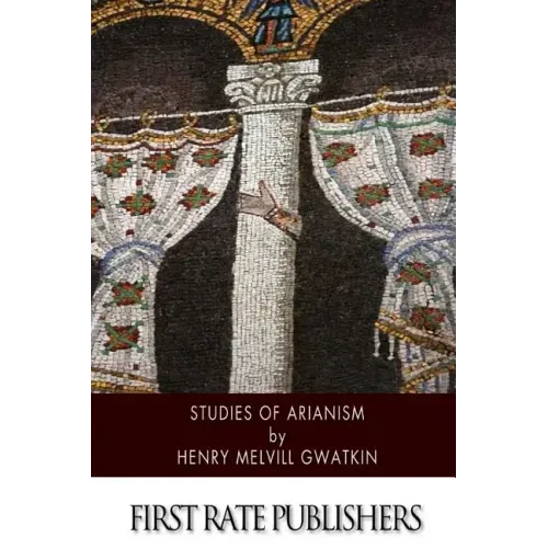 Studies of Arianism: Chiefly Referring to the Character and Chronology of the Reaction Which Followed the Council of Nicaea