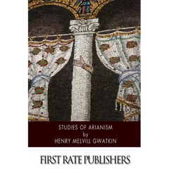 Studies of Arianism: Chiefly Referring to the Character and Chronology of the Reaction Which Followed the Council of Nicaea