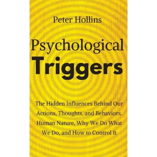 Psychological Triggers: Human Nature, Irrationality, and Why We Do What We Do. The Hidden Influences Behind Our Actions, Thoughts, and Behaviors.