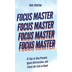 Focus Master: 37 Tips to Stay Present, Ignore Distractions, and Finish the Task at Hand