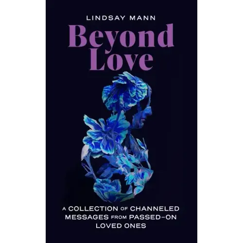 Beyond Love: A Collection of Channeled Messages from Passed-On Loved Ones