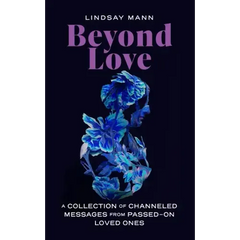 Beyond Love: A Collection of Channeled Messages from Passed-On Loved Ones