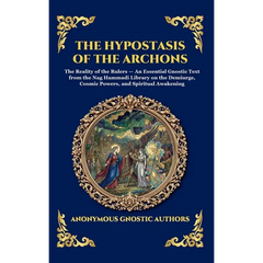 The Hypostasis of the Archons: The Reality of the Rulers - An Essential Gnostic Text from the Nag Hammadi Library on the Demiurge, Cosmic Powers, and