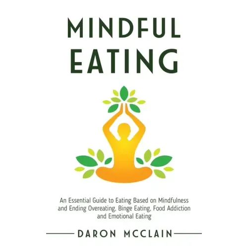 Mindful Eating: An Essential Guide to Eating Based on Mindfulness and Ending Overeating, Binge Eating, Food Addiction and Emotional Eating