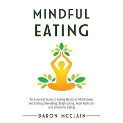 Mindful Eating: An Essential Guide to Eating Based on Mindfulness and Ending Overeating, Binge Eating, Food Addiction and Emotional Eating