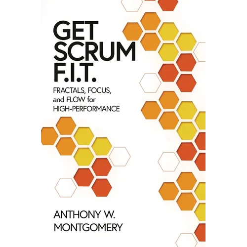 Get Scrum F.I.T.: Fractals, Flow, and Focus for High-Performing Teams