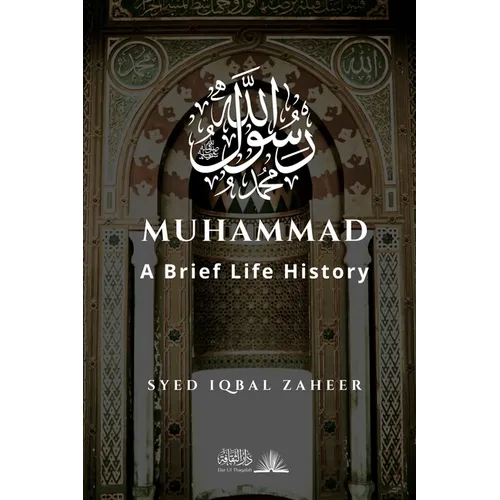 Muhammad - A Brief Life History: The Unlettered Prophet Who Changed the World in 23 Years