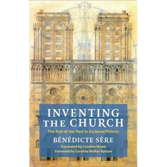 Inventing the Church: The Pull of the Past in Ecclesial Politics